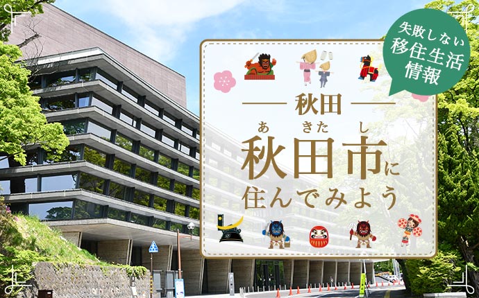 秋田市への移住はどう？暮らし・仕事・住居・支援内容を解説