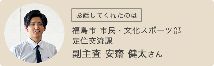 福島市役所・市民・文化スポーツ部定住交流課・副主査 安齋健太さん