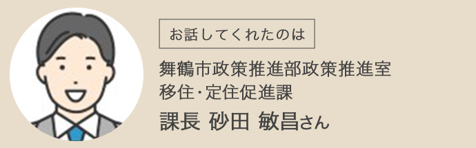 舞鶴市政策推進部政策推進室　移住・定住促進課　課長　砂田　敏昌さん