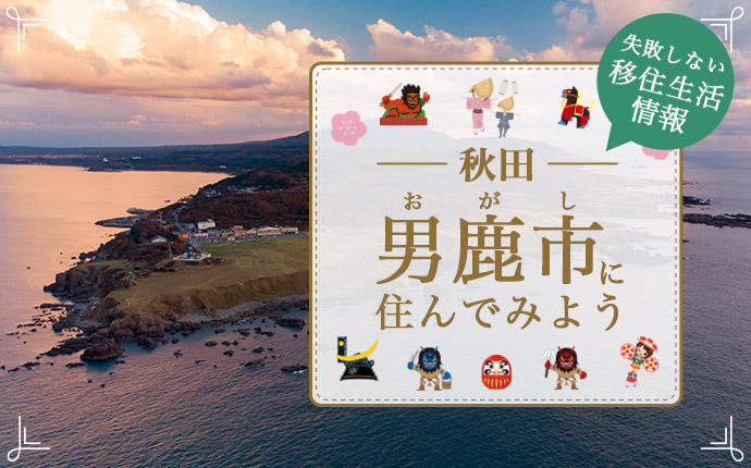 秋田県男鹿市で暮らす良さとは？移住のための仕事・住居・支援情報