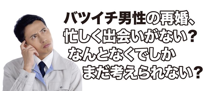 ♪バツイチ男性の再婚、忙しく出会いがない？なんとなくでしかまだ考えられない？