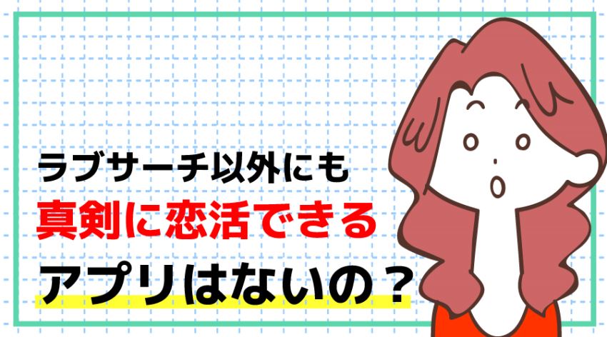 ♪ラブサーチ以外にも真剣に恋活できるアプリはないの？