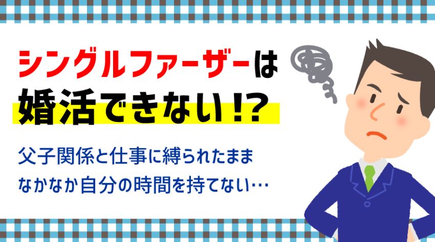 ♪シングルファーザーは婚活できない！？