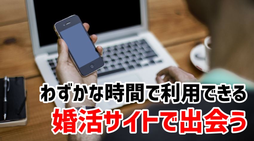 ♪わずかな時間で利用できる 婚活サイトで出会う