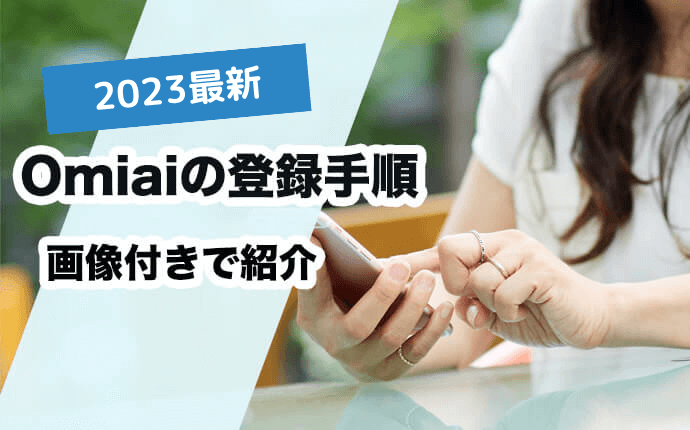 Omiaiの登録手順＆登録の疑問はここで解決！