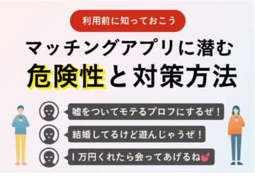 マッチングアプリの危険性・トラブル事例・安全なアプリの選び方まとめ