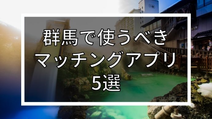 年齢・目的別｜群馬で使うべきおすすめマッチングアプリ5選