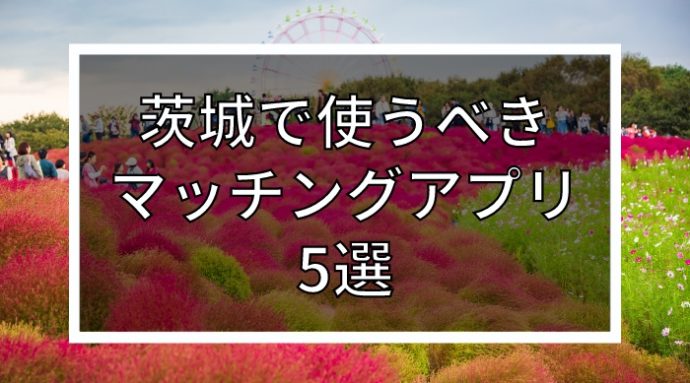 【2024年版】年齢・目的別｜茨城で使うべきおすすめマッチングアプリ5選