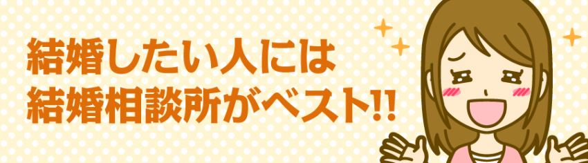 結婚したい人には結婚相談所がベスト！！