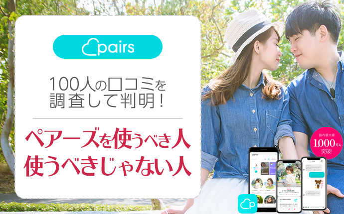 100人の口コミ評判でわかった！Pairs(ペアーズ)を使うべき人・使ってはいけない人