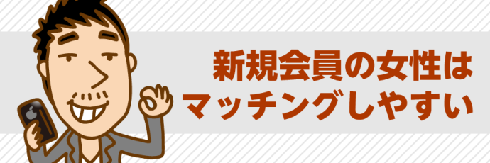 新規会員の女性はマッチングしやすい