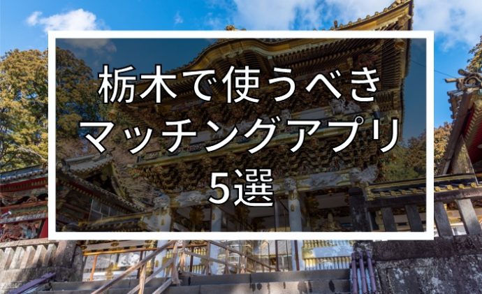 栃木で出会いを探すならマッチングアプリ！おすすめ5選を年齢・目的別で紹介