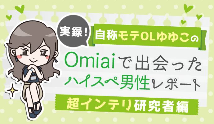 マッチングアプリで超インテリ研究者とデート【実録！Omiaiで出会ったハイスペ男2】
