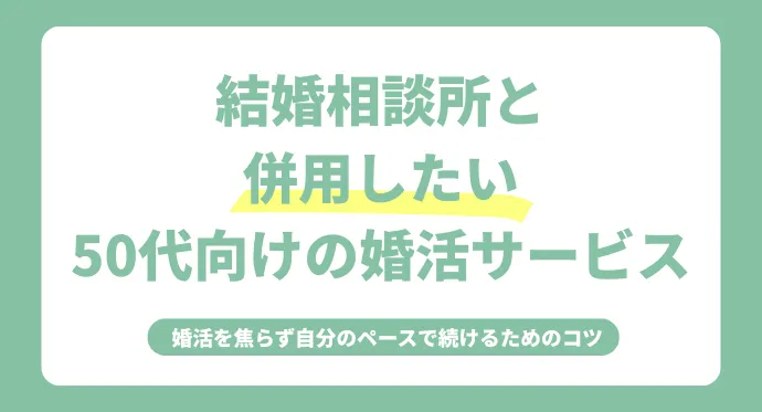 結婚相談所と併用したい50代向けの婚活サービス