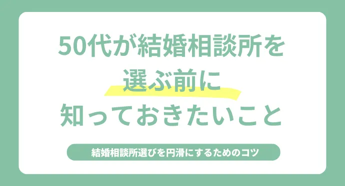 50代が結婚相談所を選ぶ前に知っておきたいこと