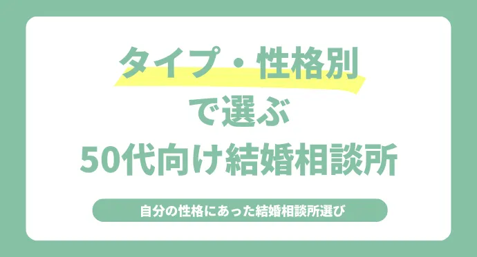 タイプ別・性格別で選ぶ50代向け結婚相談所