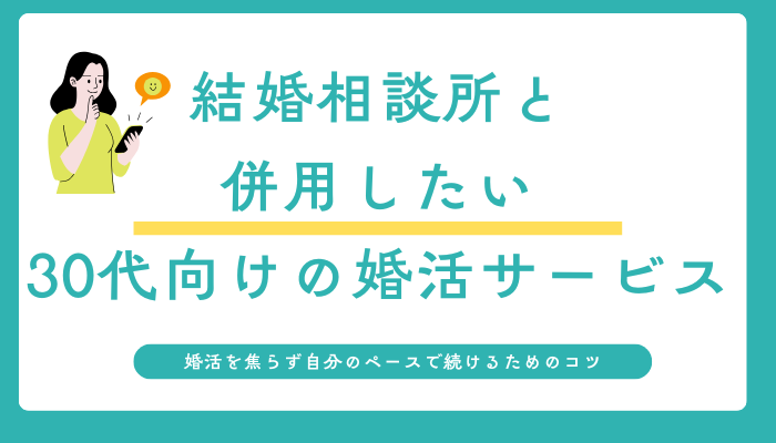 結婚相談所と併用したい、30代向けの婚活サービス