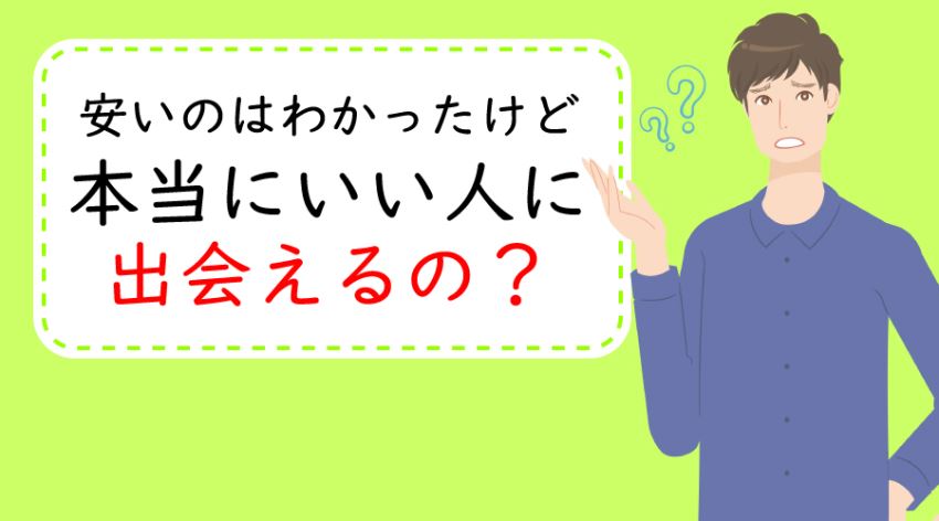 ♪安いのはわかったけど、本当にいい人に出会えるの？