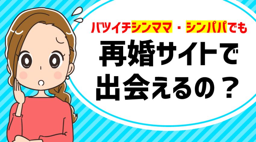 ♪シンママ・シンパパでも再婚サイトで出会えるの？